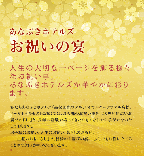 あなぶきホテルズ お祝いの宴 人生の大切な一ページを飾る様々なお祝い事。あなぶきホテルズが華やかに彩ります。