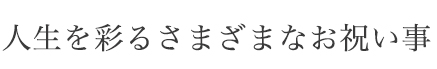 人生を彩るさまざまなお祝い事