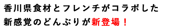 香川県食材とフレンチがコラボした新感覚の
どんぶりが新登場!
